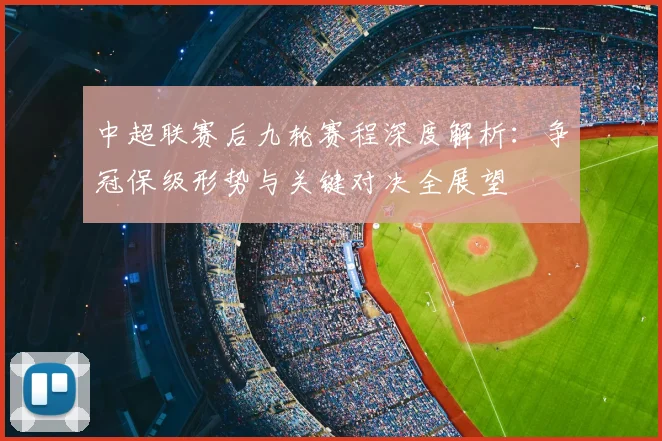 中超联赛后九轮赛程深度解析:争冠保级形势与关键对决全展望