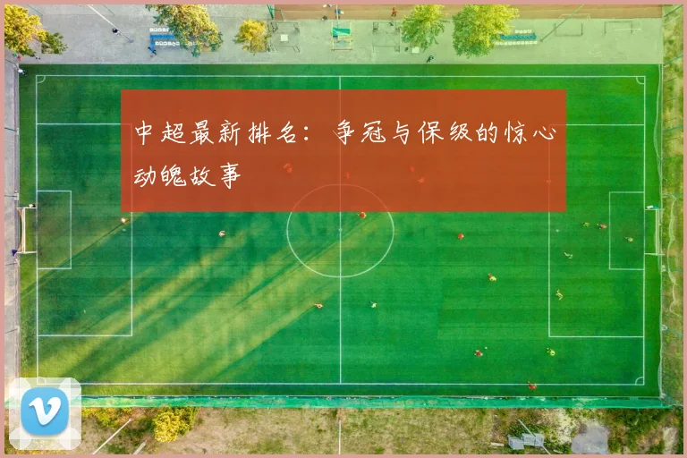 中超最新排名:争冠与保级的惊心动魄故事