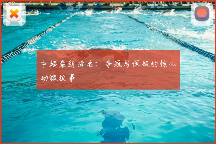 中超最新排名:争冠与保级的惊心动魄故事