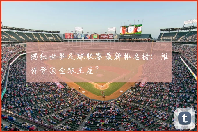揭秘世界足球联赛最新排名榜:谁将登顶全球王座?