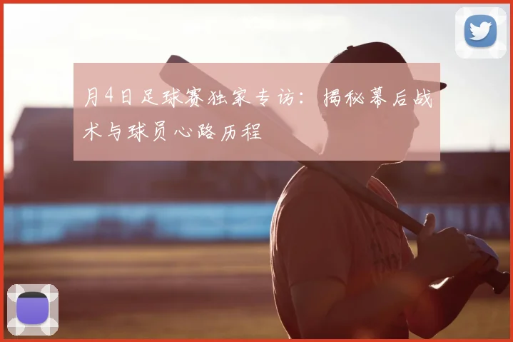月4日足球赛独家专访：揭秘幕后战术与球员心路历程