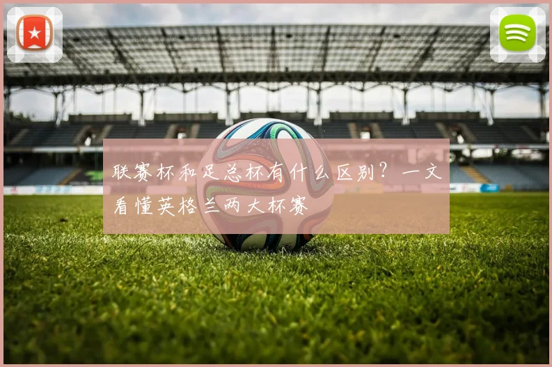联赛杯和足总杯有什么区别?一文看懂英格兰两大杯赛
