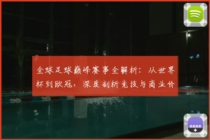 全球足球巅峰赛事全解析:从世界杯到欧冠,深度剖析竞技与商业价值