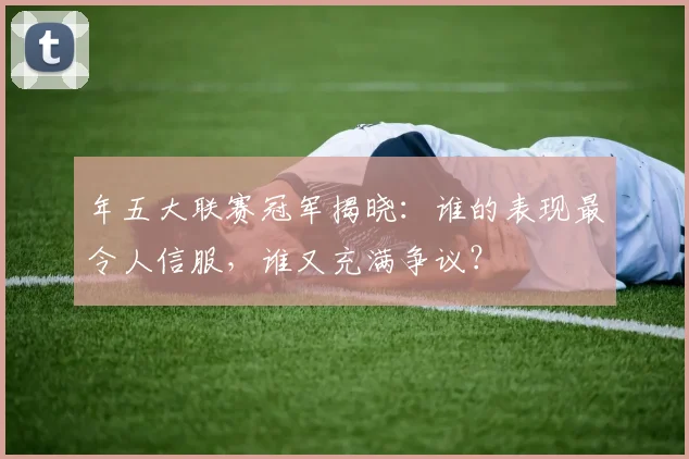 年五大联赛冠军揭晓：谁的表现最令人信服，谁又充满争议？
