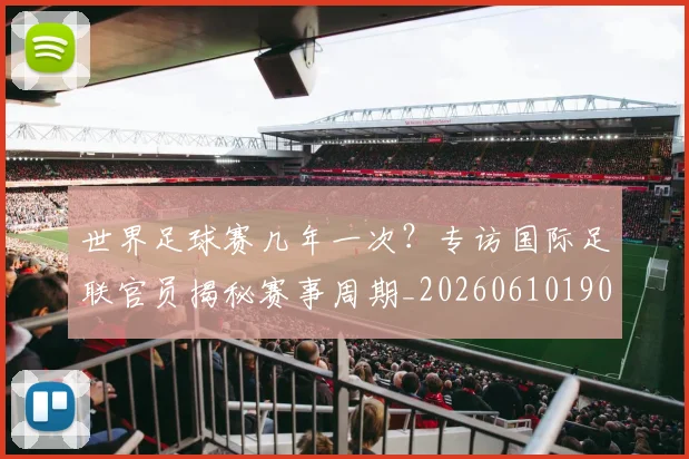 世界足球赛几年一次?专访国际足联官员揭秘赛事周期_20260610190217