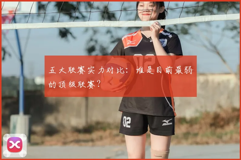 五大联赛实力对比:谁是目前最弱的顶级联赛?