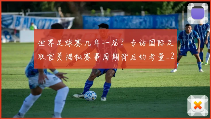 世界足球赛几年一届?专访国际足联官员揭秘赛事周期背后的考量_20260610190216