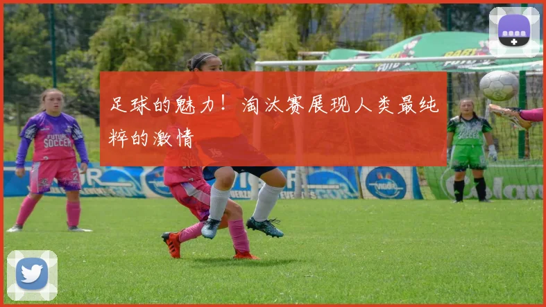 足球的魅力!淘汰赛展现人类最纯粹的激情