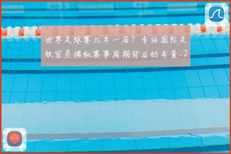 世界足球赛几年一届?专访国际足联官员揭秘赛事周期背后的考量_20260610190216