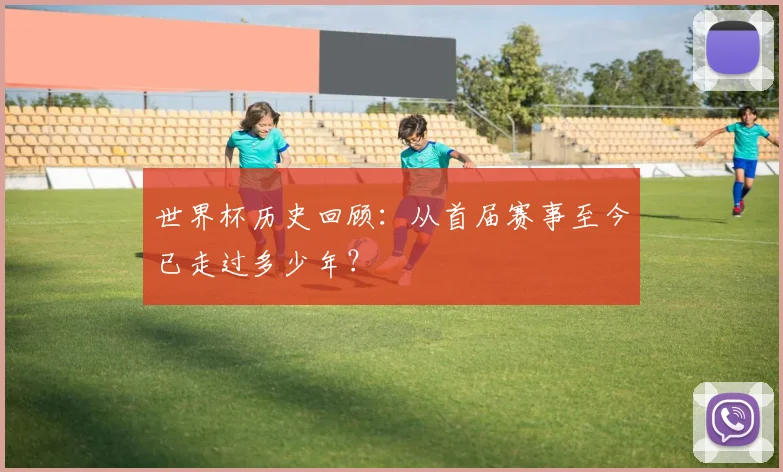 世界杯历史回顾：从首届赛事至今已走过多少年？