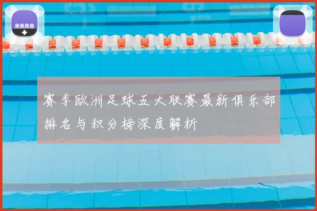 赛季欧洲足球五大联赛最新俱乐部排名与积分榜深度解析