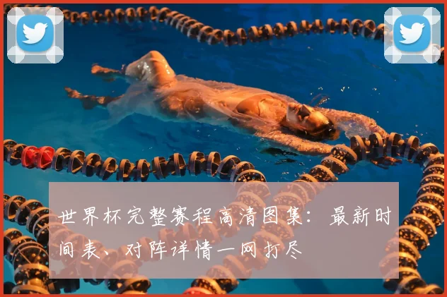 世界杯完整赛程高清图集:最新时间表、对阵详情一网打尽
