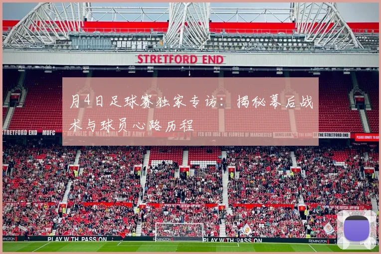 月4日足球赛独家专访:揭秘幕后战术与球员心路历程