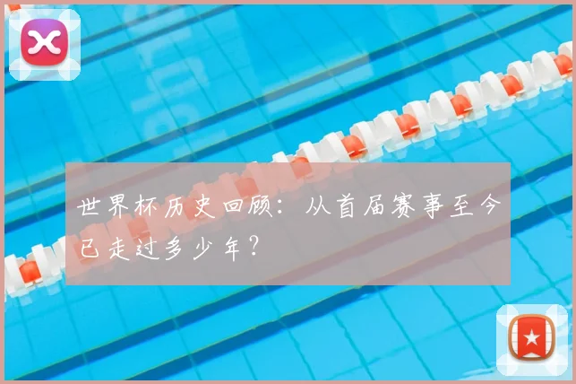 世界杯历史回顾：从首届赛事至今已走过多少年？